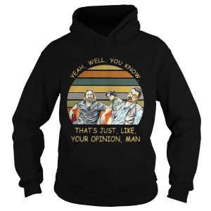 Yeah Well You Know That's Just Like Your Opinion Man Shirt 1