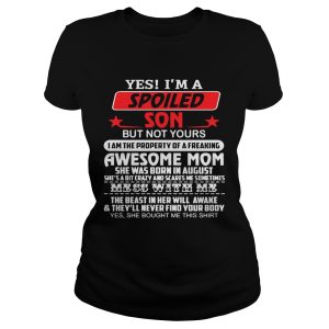 Yes I'm a spoiled son but not yours I am the property of a freaking awesome mom shirt 1