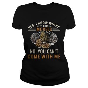 Yes I know where to find morels no you can't come with me shirt 1