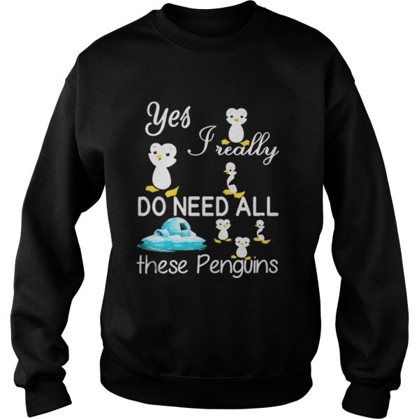 Yes Really Do Need All These Penguins Shirt