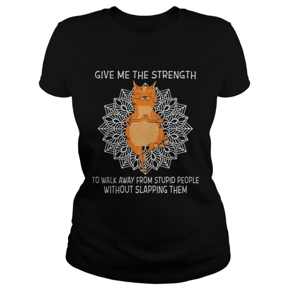 Yoga Cat give me the strength to walk away from stupid people without slapping them shirts