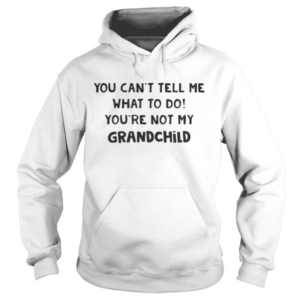 You Cant Tell Me What To Do Youre Not My Grandchild Shirt