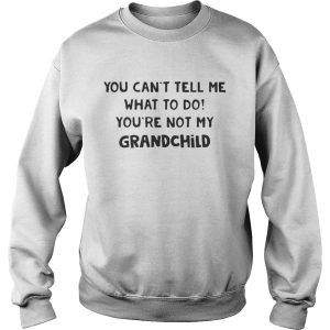 You Cant Tell Me What To Do Youre Not My Grandchild Shirt 2
