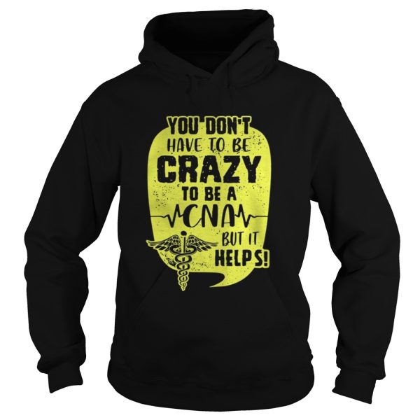 You Don’t Have To Be Crazy To Be A CNA But It Help Shirt