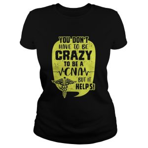 You Don’t Have To Be Crazy To Be A CNA But It Help Shirt 1 You Don't Have To Be Crazy To Be A CNA But It Help Shirt 2