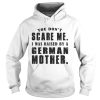 You Dont Scare Me I Was Raised By A German Mother Shirt