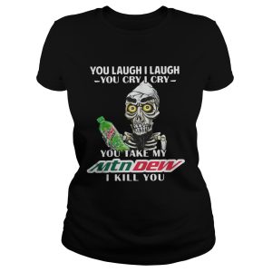 You Laugh I Laugh You Cry I Cry You Take My Mtn Dew I Kill You Shirt 2