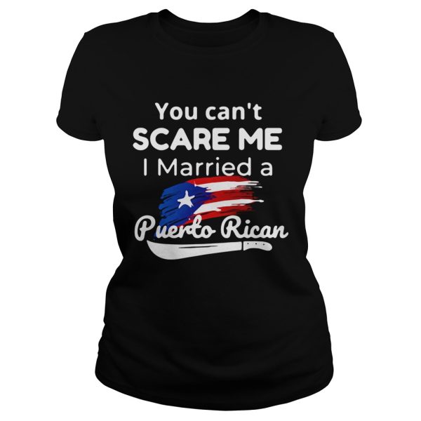 You can’t scare me I married a Puerto Rican shirt