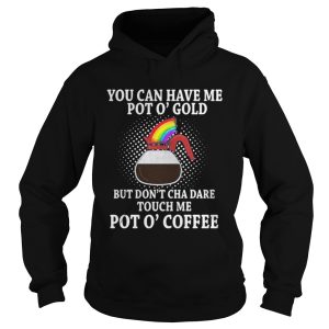 You can have me pot o gold but dont cha dare touch me pot a coffee shirt 1