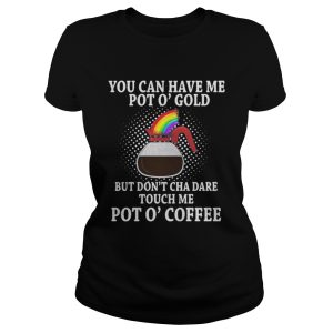 You can have me pot o gold but dont cha dare touch me pot a coffee shirt 2