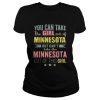 You can take the girl out of Minnesota but can’t take the Minnesota out of this girl shirt