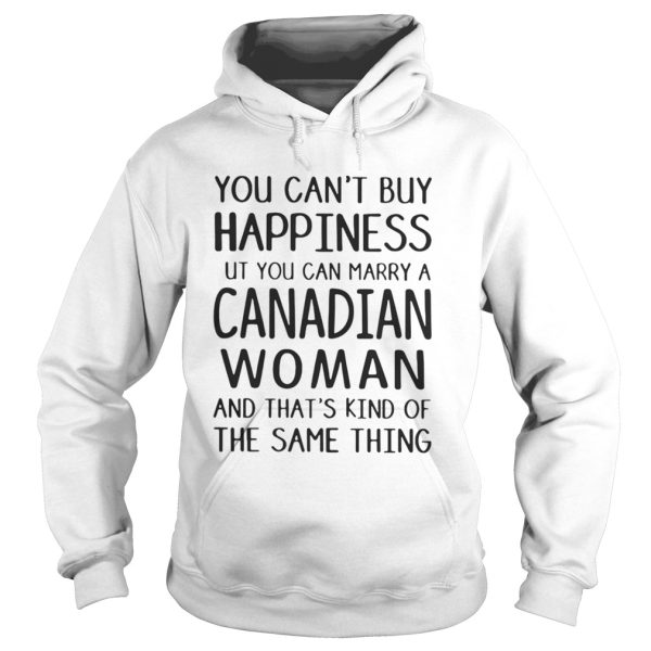 You cant buy happiness but you can marry a Canadian woman shirt