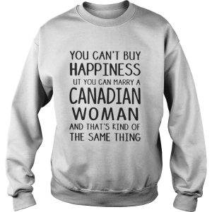 You cant buy happiness but you can marry a Canadian woman shirt 3