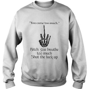 You curse too much bitch you breathe too much shut the fuck up shirt 3