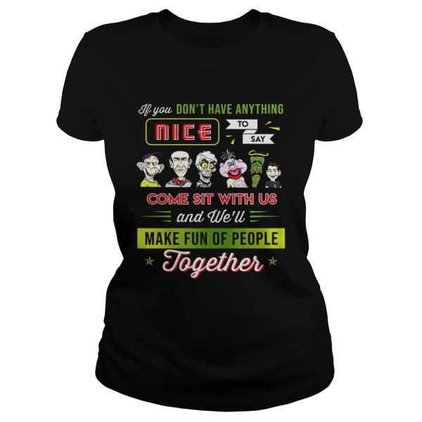 You don’t have anything nice to say come sit with us shirt