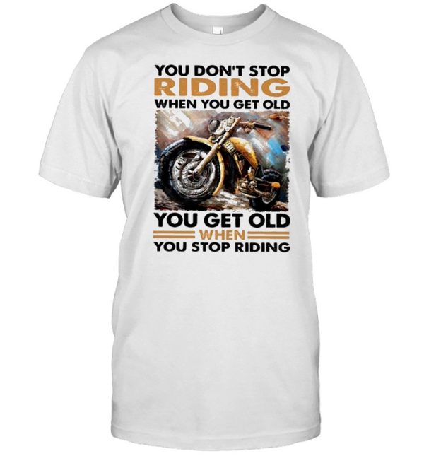 You dont stop riding when you get old you get old when you stop riding shirt