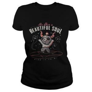 You have a beautiful soul shirt 1