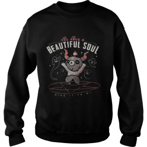 You have a beautiful soul shirt 3