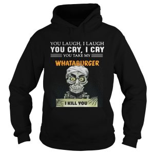 You laugh I laugh you cry I cry Whataburger I kill you shirt 1