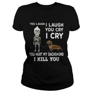 You laugh I laugh you cry I cry you hunt my Dachshund shirt 3