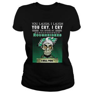 You laugh I laugh you cry I cry you offend my Saskatchewan Roughriders I kill you shirt 2