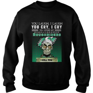 You laugh I laugh you cry I cry you offend my Saskatchewan Roughriders I kill you shirt 3