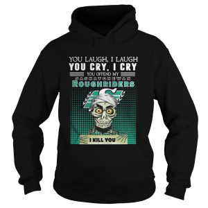 You laugh I laugh you cry I cry you offend my Saskatchewan Roughriders shirt 1