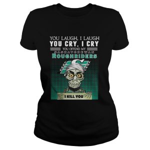You laugh I laugh you cry I cry you offend my Saskatchewan Roughriders shirt 2