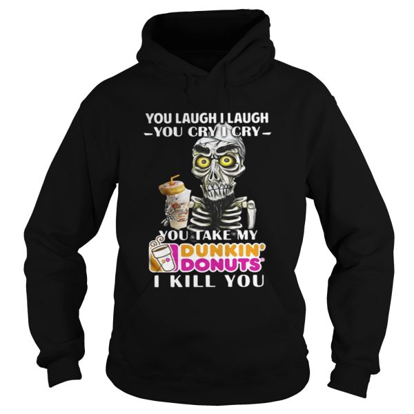 You laugh I laugh you cry I cry you take my Dunkin’ Donuts I kill you shirt