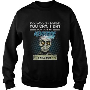 You laugh I laugh you cry I cry you take my Keystone Light I kill you shirt 3