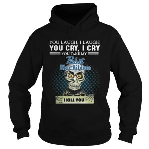 You laugh I laugh you cry I cry you take my Pabst Blue Ribbon beer I kill you shirt 1