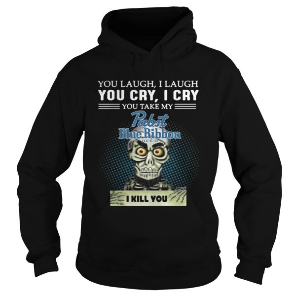 You laugh I laugh you cry I cry you take my Pabst Blue Ribbon beer I kill you shirt