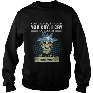 You laugh I laugh you cry I cry you take my Pabst Blue Ribbon beer I kill you shirt 3