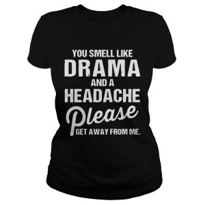 You smell like drama and a headache please get away from me shirt 1