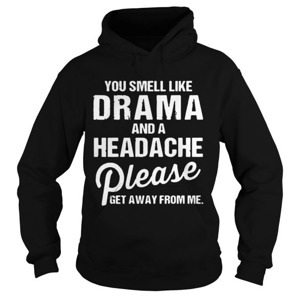 You smell like drama and a headache please get away from me shirt