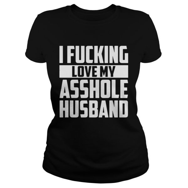 fucking love my asshole husband shirt