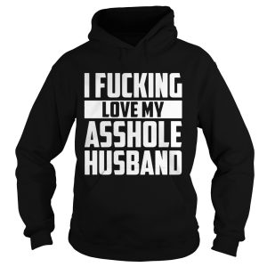 fucking love my asshole husband shirt 2