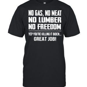 no Gas No Meat No Lumber No Freedom Yep You’re Killing It Biden Great Job Shirt
