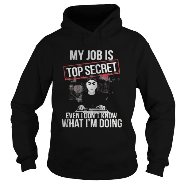 the My job is top secret even I dont know what Im doing shirt