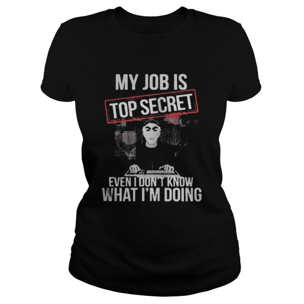 the My job is top secret even I dont know what Im doing shirt