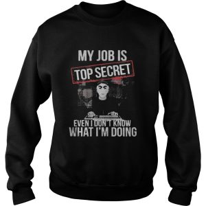 the My job is top secret even I dont know what Im doing shirt 3