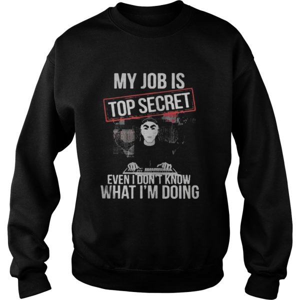 the My job is top secret even I dont know what Im doing shirt