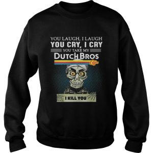 you laugh I laugh you cry I cry you take my Dutch Bros coffee I kill you shirt 2 you laugh I laugh you cry I cry you take my Dutch Bros coffee I kill you shirt 3