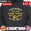 A day without beer probably wouldnt kill me but why risk it shirt