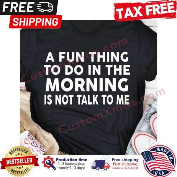 A fun thing to do in the morning is not talk to me shirt