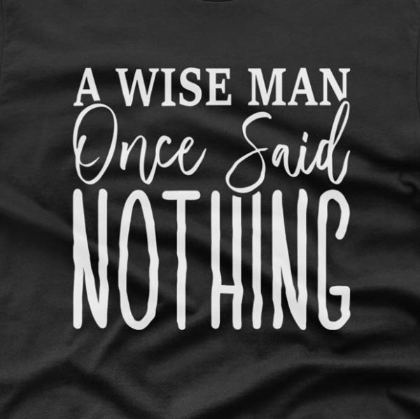 A wise mane once said Nothing – T-shirt