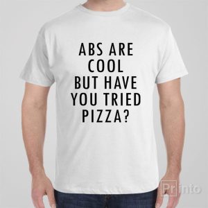 ABS are great but have you tried pizza T shirt 1