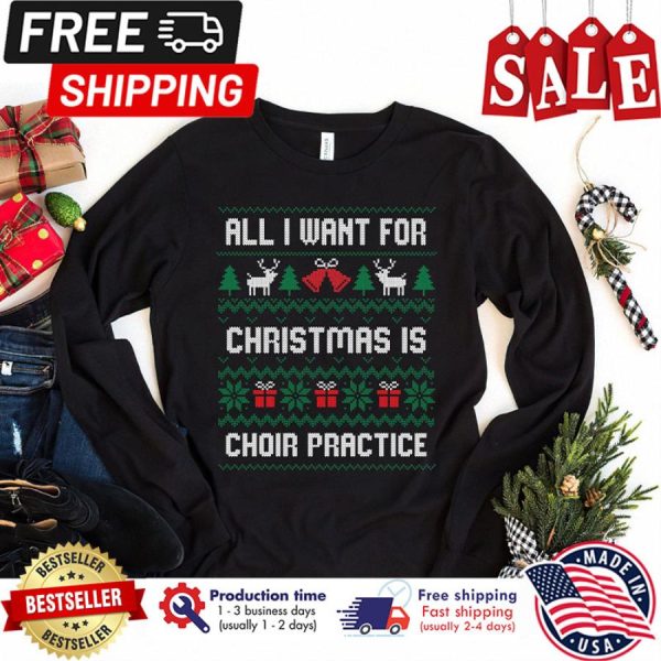 All I want for Christmas is Choir Practice Ugly Xmas Christmas Sweatshirt, Christmas Gift T-shirt