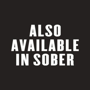 Also available in sober - T-shirt 1 Also available in sober T shirt 2