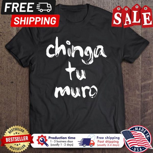 Anti Trump Chinga Tu Muro shirt